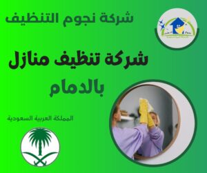 شركة تنظيف منازل بالدمام بكفاءة عالية ولمسات احترافية تريحك